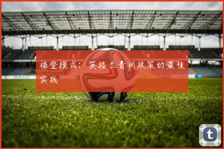 福登模式：英格兰青训政策的最佳实践