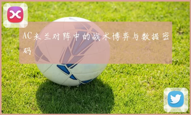 AC米兰对阵中的战术博弈与数据密码