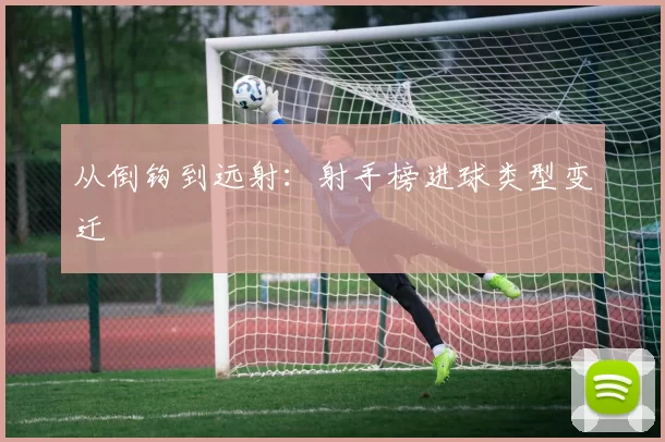 从倒钩到远射：射手榜进球类型变迁