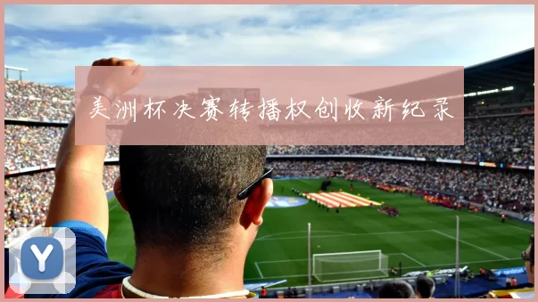 美洲杯决赛转播权创收新纪录