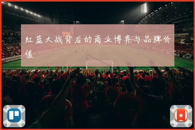 红蓝大战背后的商业博弈与品牌价值