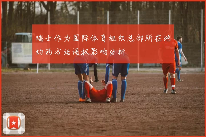 瑞士作为国际体育组织总部所在地的西方话语权影响分析