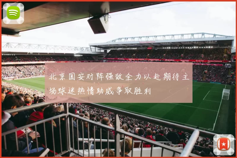 北京国安对阵强敌全力以赴期待主场球迷热情助威争取胜利