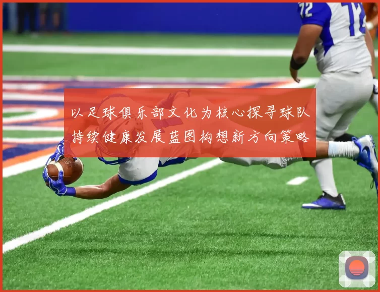 以足球俱乐部文化为核心探寻球队持续健康发展蓝图构想新方向策略