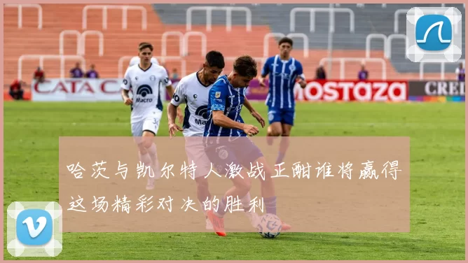 哈茨与凯尔特人激战正酣谁将赢得这场精彩对决的胜利