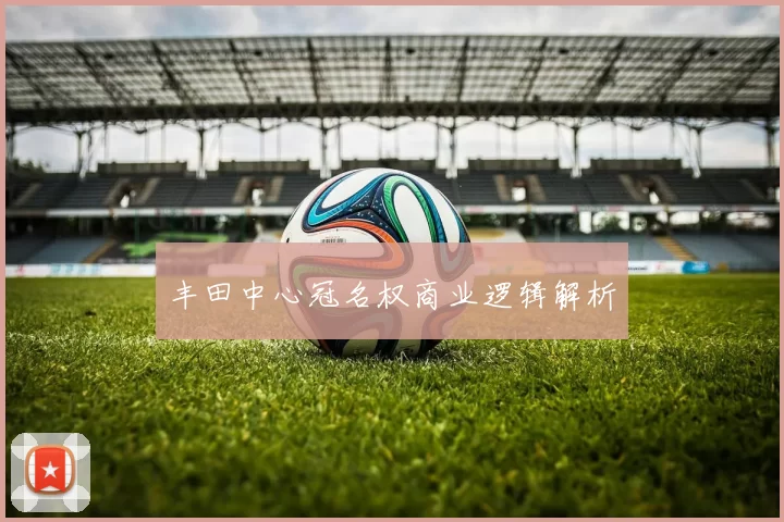 丰田中心冠名权商业逻辑解析