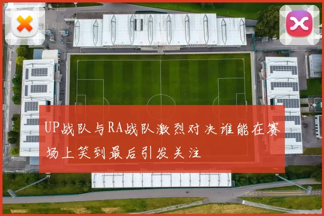 UP战队与RA战队激烈对决谁能在赛场上笑到最后引发关注