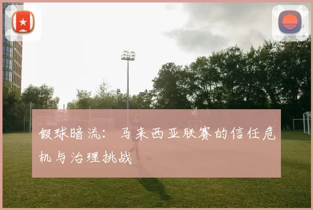 假球暗流：马来西亚联赛的信任危机与治理挑战