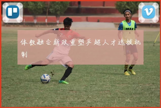 体教融合新政重塑乒超人才选拔机制