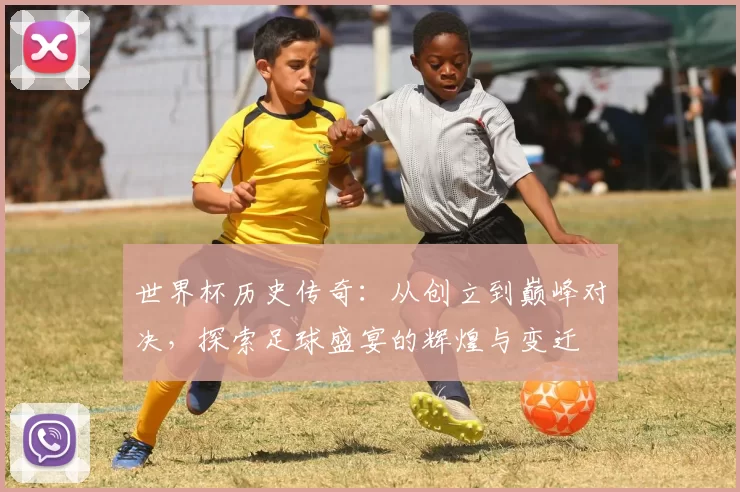 世界杯历史传奇：从创立到巅峰对决，探索足球盛宴的辉煌与变迁