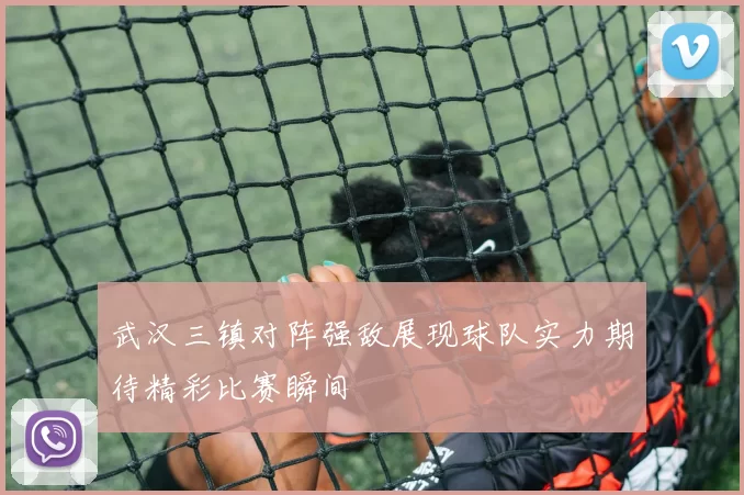 武汉三镇对阵强敌展现球队实力期待精彩比赛瞬间