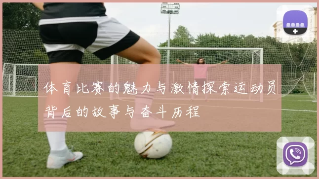 体育比赛的魅力与激情探索运动员背后的故事与奋斗历程